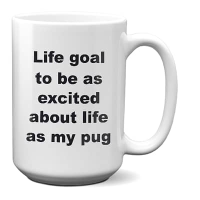 Pug Coffee Mug – Life Goal To Be As Excited About Life As My Pug