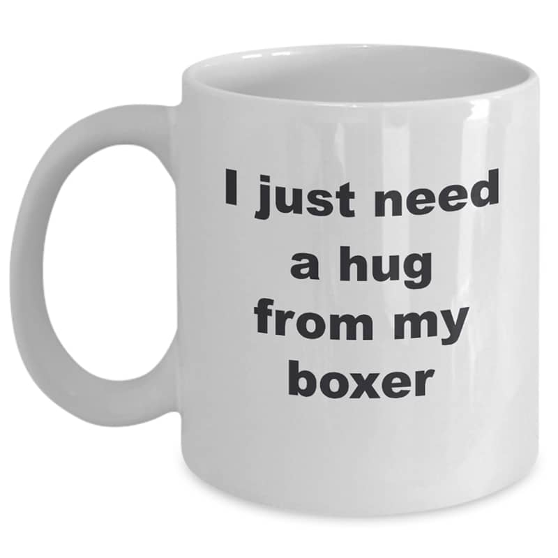 Boxer Dog Mug – I Just Need A Hug From My Boxer