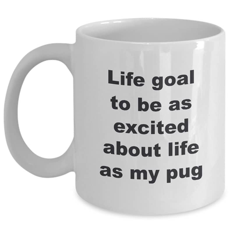 Pug Coffee Mug – Life Goal To Be As Excited About Life As My Pug